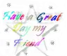 have a great day my friend !