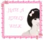 HAVE A LOVELY WEEK