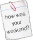 How was your weekend?
