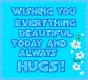 wishing you everything beautiful today and always hugs
