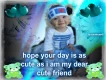 may your day be as cute as i am my dear cute friend