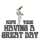 HOPE YOUR HAVING A GREAT DAY