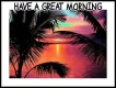 HAVE A GREAT MORNING