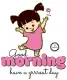 GOOD MORNING.. have a grrreat day