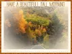 HAVE A BEAUTIFULL FALL MORNING