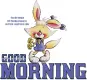 GOOD MORNING! ANIMALS, BUNNYS,TOONS, CUTE