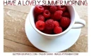 HAVE A LOVELY SUMMER MORNING, FRUIT, RASPBERRY 