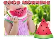 GOOD MORNING, WATERMELON, FOOD, TEXT, GREETINGS