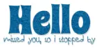 HELLO.. MISSED YOU SO I STOPPED BY