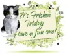It's Friskee Friday, Have a fun one! ~ days ~ fg