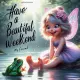 Have a beautiful weekend