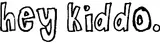 hey kiddo